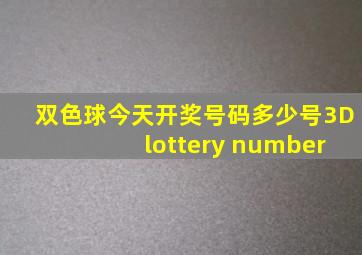 双色球今天开奖号码多少号3D lottery number